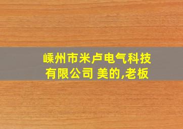 嵊州市米卢电气科技有限公司 美的,老板